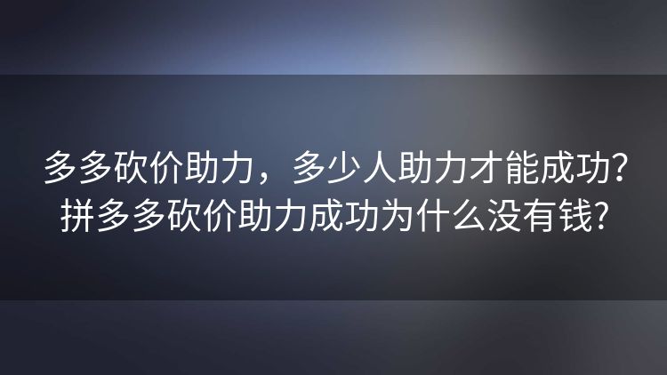 多多砍价助力,多少人助力才能成功?拼多多砍价助力成功为什么没有钱? 多多砍价助力,多少人助力才能成功?拼多多砍价助力成功为什么没有钱?