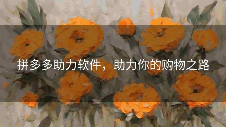 拼多多助力软件,助力你的购物之路 拼多多助力软件,助力你的购物之路