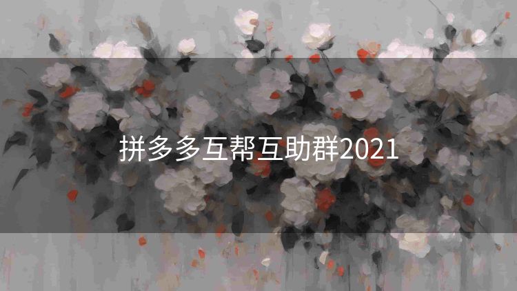 拼多多互帮互助群2021 拼多多互帮互助群2021