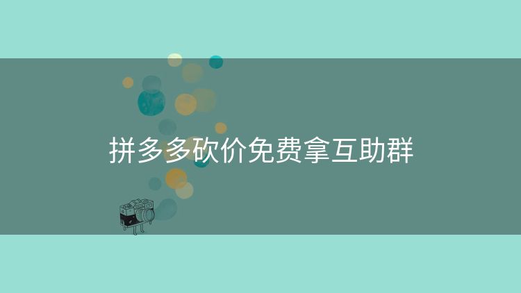 拼多多砍价免费拿互助群 拼多多砍价免费拿互助群