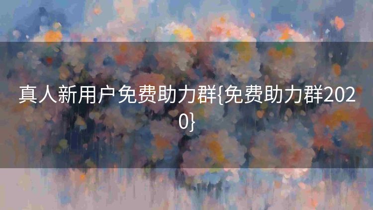 真人新用户免费助力群{免费助力群2020} 真人新用户免费助力群{免费助力群2020}