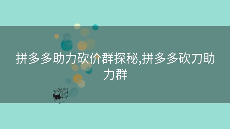 拼多多助力砍价群探秘,拼多多砍刀助力群