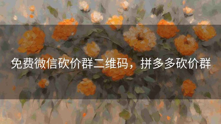 免费微信砍价群二维码,拼多多砍价群 免费微信砍价群二维码,拼多多砍价群