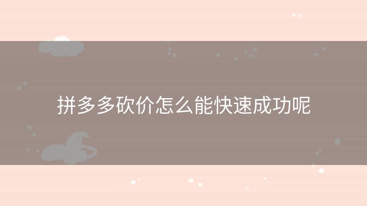 拼多多砍价怎么能快速成功呢