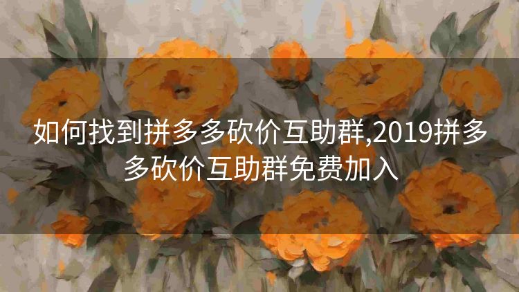 如何找到拼多多砍价互助群,2019拼多多砍价互助群免费加入 如何找到拼多多砍价互助群,2019拼多多砍价互助群免费加入