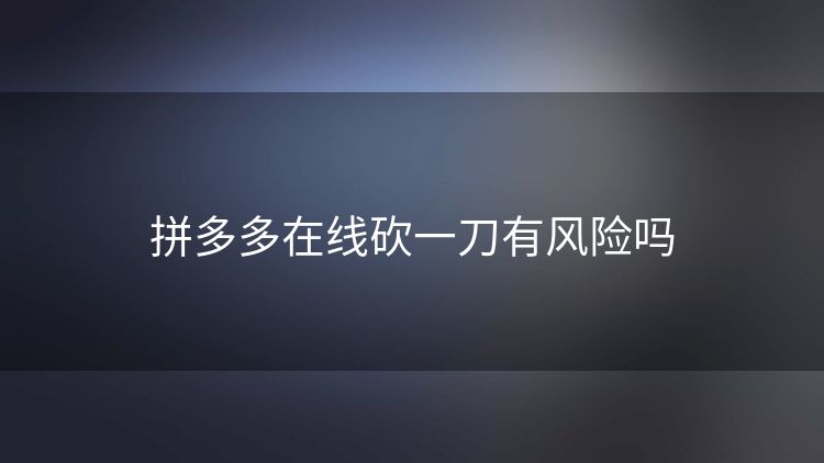 拼多多在线砍一刀有风险吗 拼多多在线砍一刀有风险吗