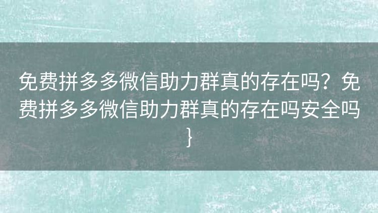 免费拼多多微信助力群真的存在吗?免费拼多多微信助力群真的存在吗安全吗} 免费拼多多微信助力群真的存在吗?免费拼多多微信助力群真的存在吗安全吗}