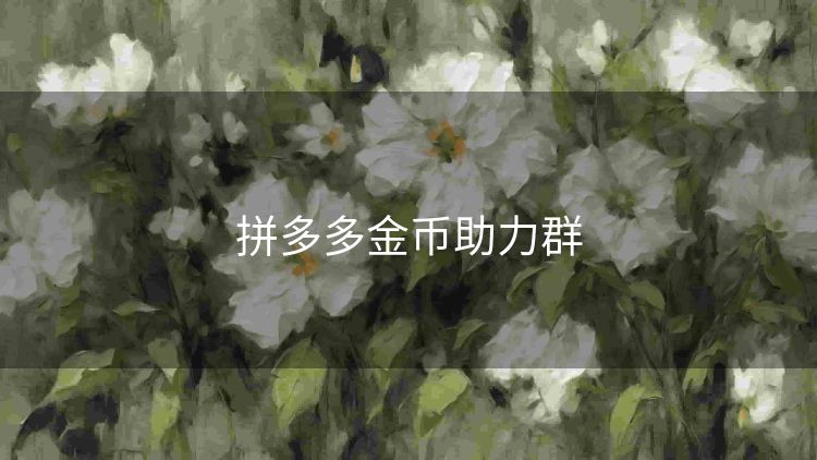 拼多多金币助力群 拼多多金币助力群