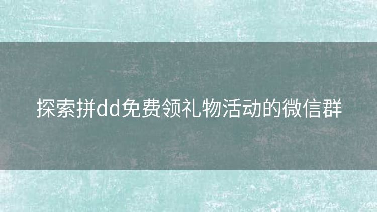 探索拼dd免费领礼物活动的微信群 探索拼dd免费领礼物活动的微信群