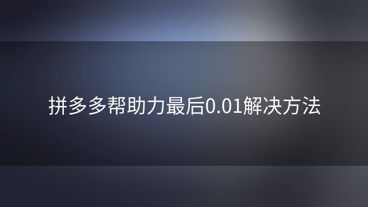 拼多多帮助力最后0.01解决方法 拼多多帮助力最后0.01解决方法
