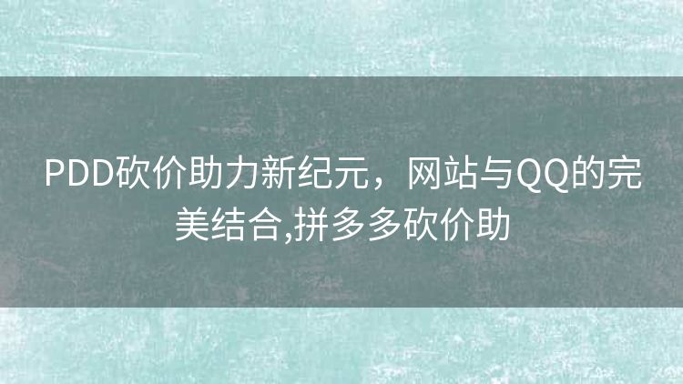 PDD砍价助力新纪元,网站与QQ的完美结合,拼多多砍价助 PDD砍价助力新纪元,网站与QQ的完美结合,拼多多砍价助