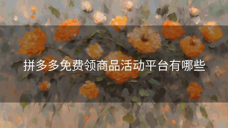 拼多多免费领商品活动平台有哪些 拼多多免费领商品活动平台有哪些