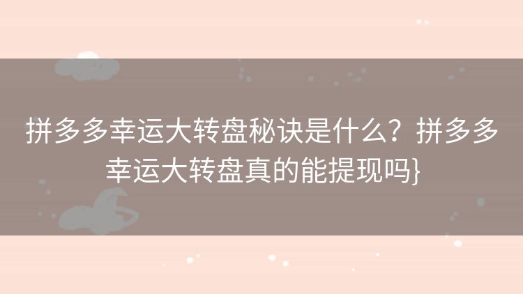 拼多多幸运大转盘秘诀是什么?拼多多幸运大转盘真的能提现吗} 拼多多幸运大转盘秘诀是什么?拼多多幸运大转盘真的能提现吗}