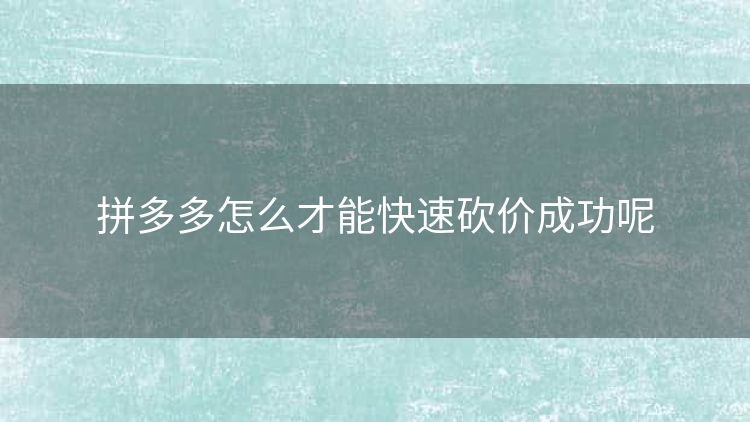 拼多多怎么才能快速砍价成功呢 拼多多怎么才能快速砍价成功呢