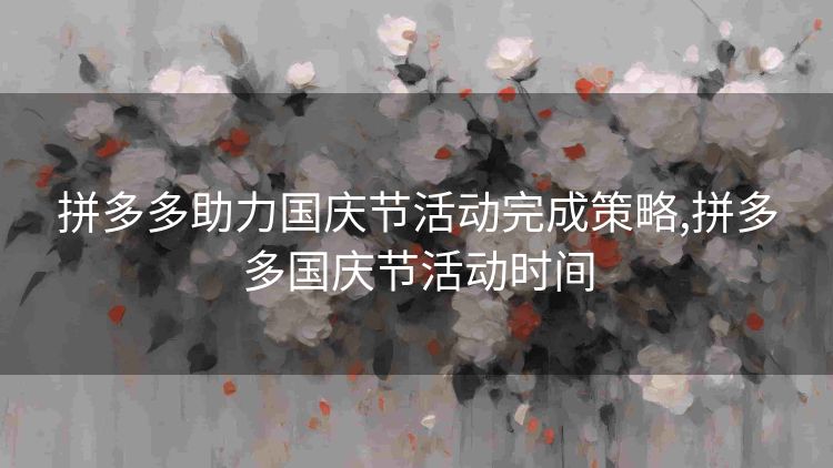 拼多多助力国庆节活动完成策略,拼多多国庆节活动时间