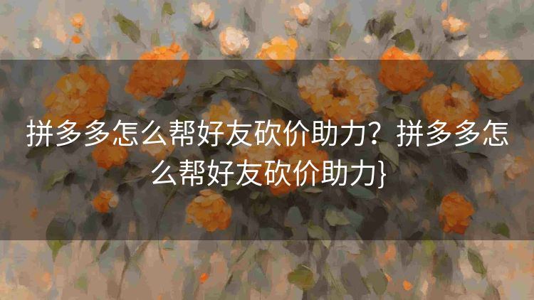 拼多多怎么帮好友砍价助力?拼多多怎么帮好友砍价助力} 拼多多怎么帮好友砍价助力?拼多多怎么帮好友砍价助力}
