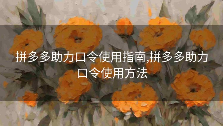 拼多多助力口令使用指南,拼多多助力口令使用方法 拼多多助力口令使用指南,拼多多助力口令使用方法