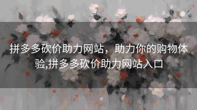 拼多多砍价助力网站,助力你的购物体验,拼多多砍价助力网站入口 拼多多砍价助力网站,助力你的购物体验,拼多多砍价助力网站入口