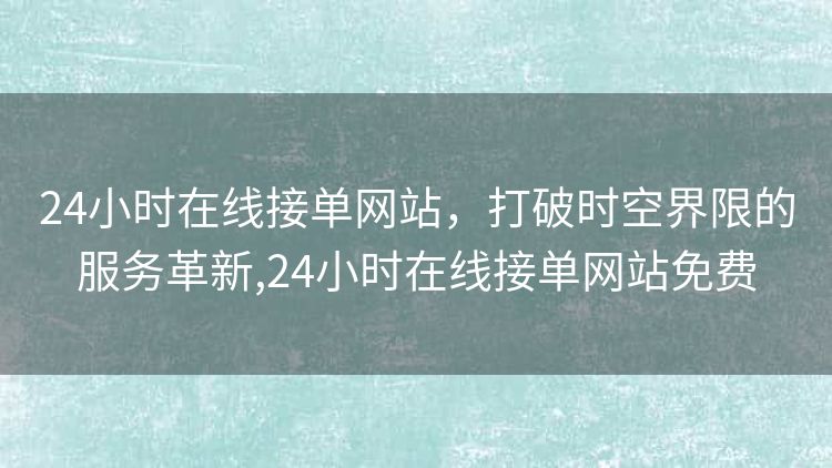 24小时在线接单网站，打破时空界限的服务革新,24小时在线接单网站免费
