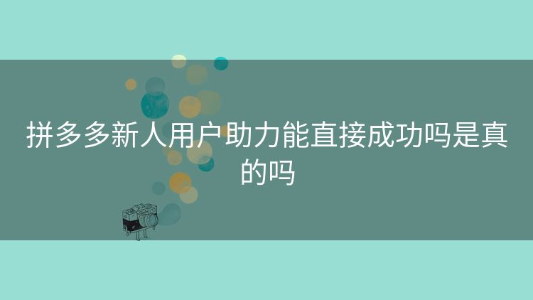 拼多多新人用户助力能直接成功吗是真的吗