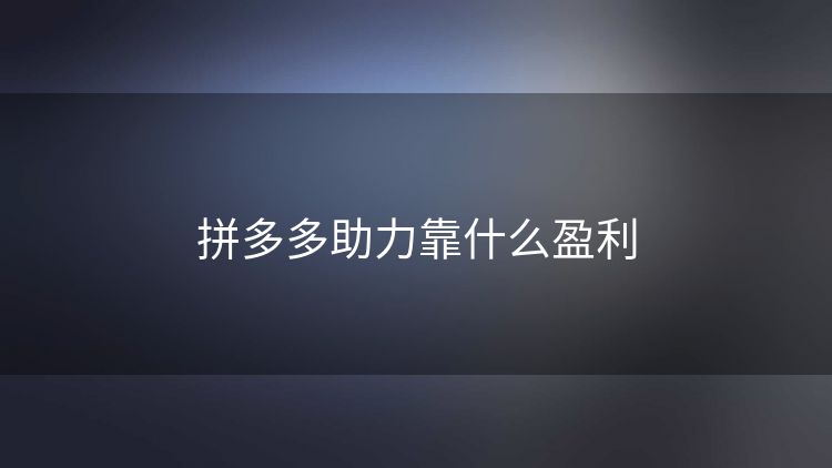 拼多多助力靠什么盈利 拼多多助力靠什么盈利