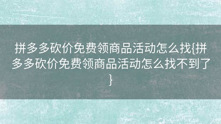 拼多多砍价免费领商品活动怎么找{拼多多砍价免费领商品活动怎么找不到了} 拼多多砍价免费领商品活动怎么找{拼多多砍价免费领商品活动怎么找不到了}