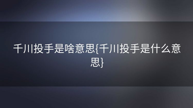 千川投手是啥意思{千川投手是什么意思}
