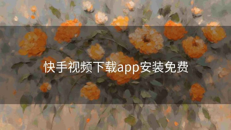 快手视频下载app安装免费 快手视频下载app安装免费