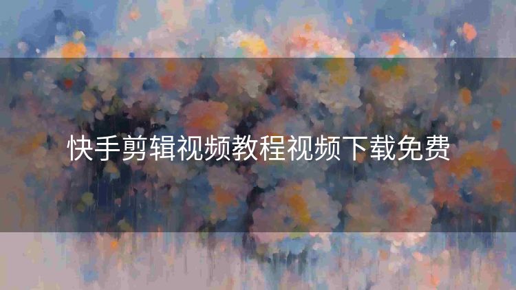 快手剪辑视频教程视频下载免费