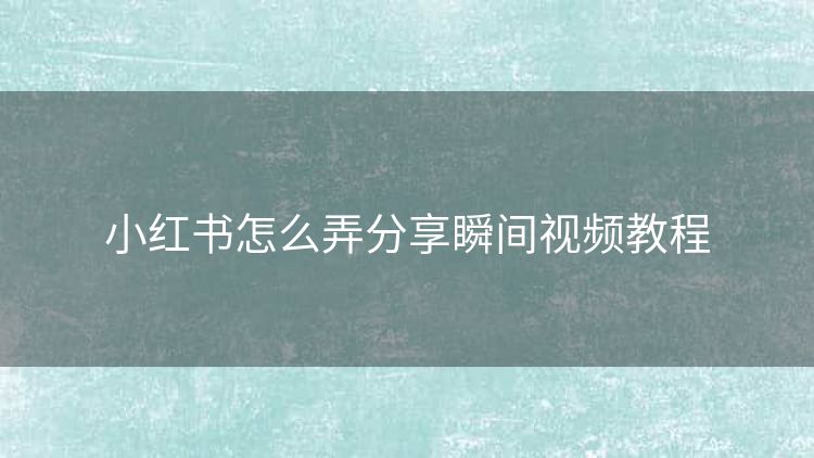 小红书怎么弄分享瞬间视频教程 小红书怎么弄分享瞬间视频教程