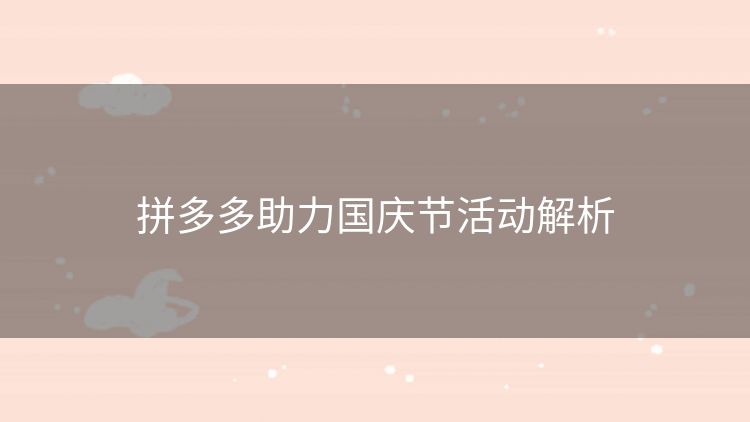 拼多多助力国庆节活动解析 拼多多助力国庆节活动解析