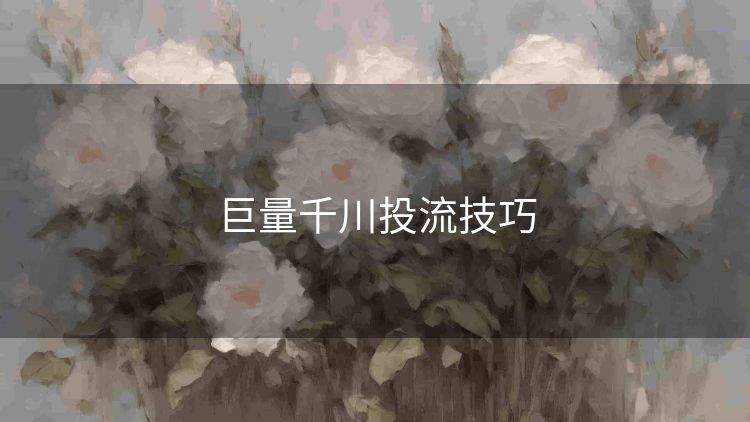 巨量千川投流技巧 巨量千川投流技巧