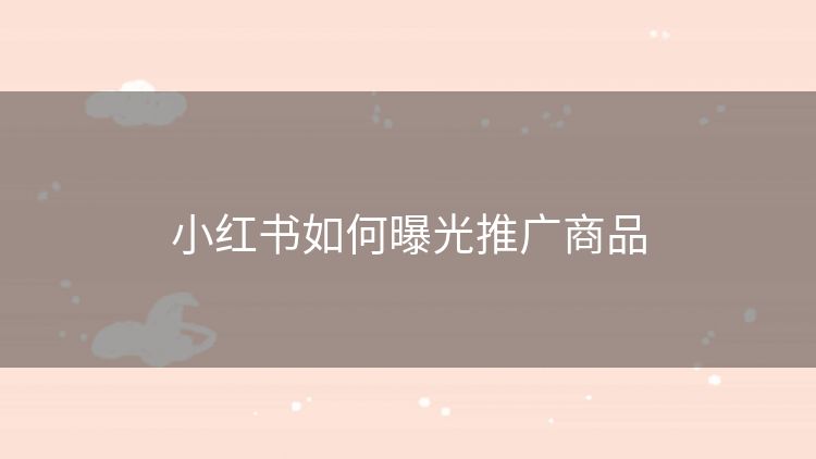 小红书如何曝光推广商品