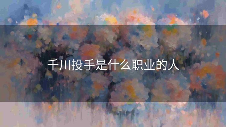 千川投手是什么职业的人 千川投手是什么职业的人