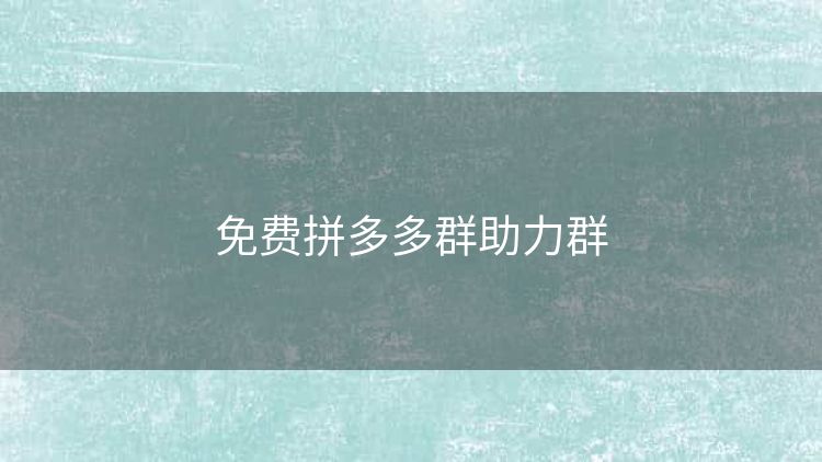 免费拼多多群助力群 免费拼多多群助力群