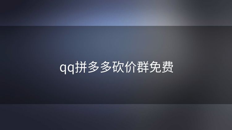 qq拼多多砍价群免费 qq拼多多砍价群免费