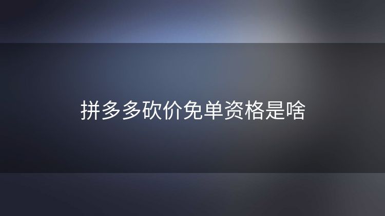 拼多多砍价免单资格是啥 拼多多砍价免单资格是啥