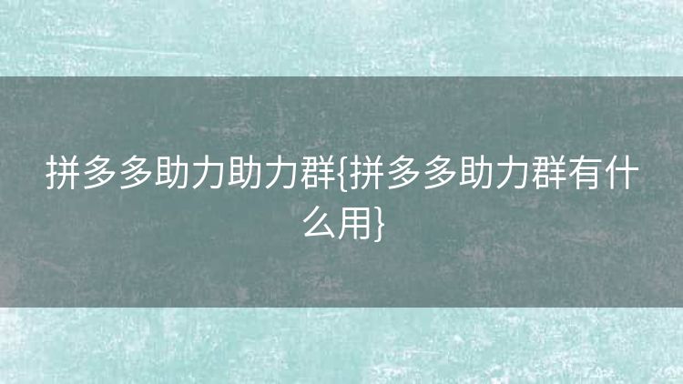 拼多多助力助力群{拼多多助力群有什么用} 拼多多助力助力群{拼多多助力群有什么用}