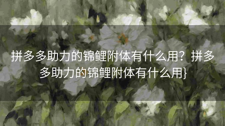 拼多多助力的锦鲤附体有什么用?拼多多助力的锦鲤附体有什么用} 拼多多助力的锦鲤附体有什么用?拼多多助力的锦鲤附体有什么用}