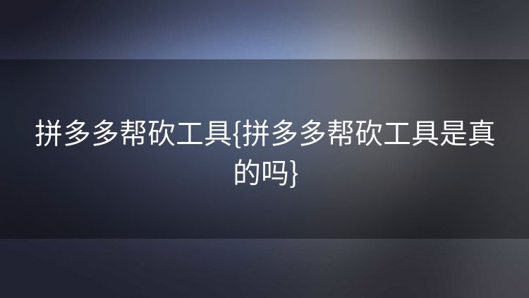 拼多多帮砍工具{拼多多帮砍工具是真的吗} 拼多多帮砍工具{拼多多帮砍工具是真的吗}