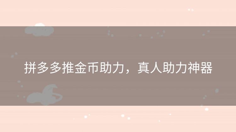 拼多多推金币助力,真人助力神器 拼多多推金币助力,真人助力神器