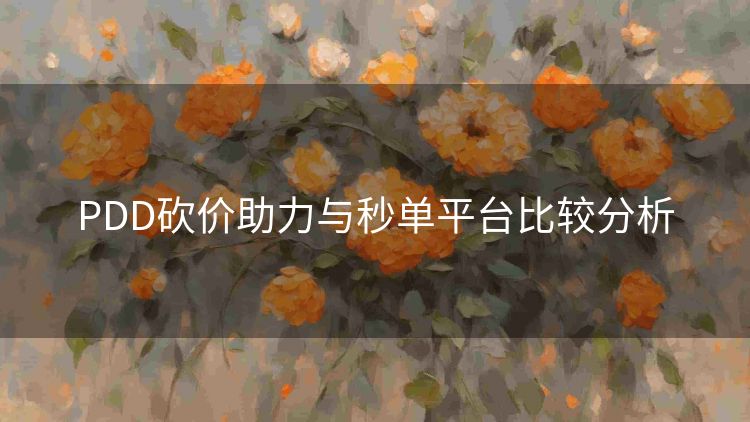 PDD砍价助力与秒单平台比较分析 PDD砍价助力与秒单平台比较分析