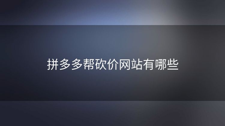 拼多多帮砍价网站有哪些 拼多多帮砍价网站有哪些