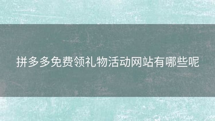 拼多多免费领礼物活动网站有哪些呢 拼多多免费领礼物活动网站有哪些呢