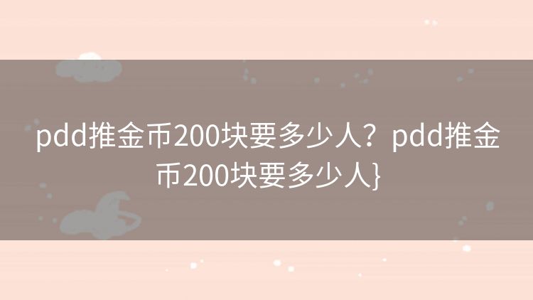 pdd推金币200块要多少人？pdd推金币200块要多少人}