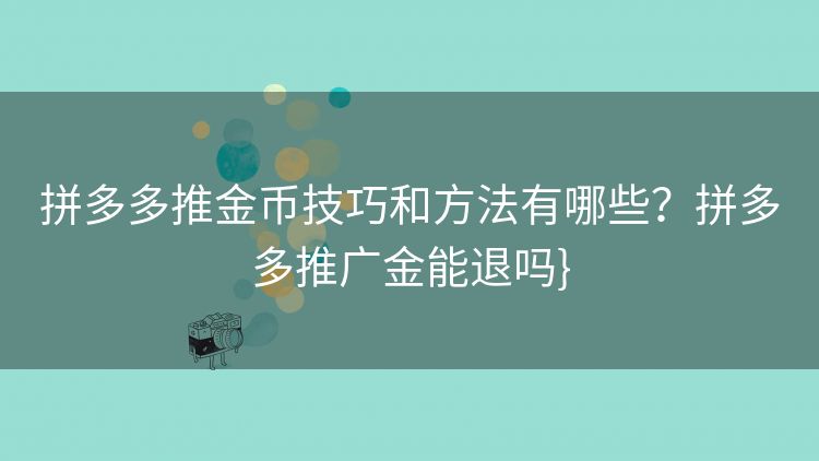 拼多多推金币技巧和方法有哪些?拼多多推广金能退吗} 拼多多推金币技巧和方法有哪些?拼多多推广金能退吗}