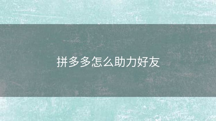 拼多多怎么助力好友 拼多多怎么助力好友