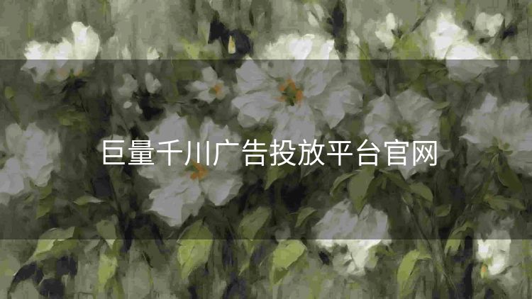 巨量千川广告投放平台官网 巨量千川广告投放平台官网