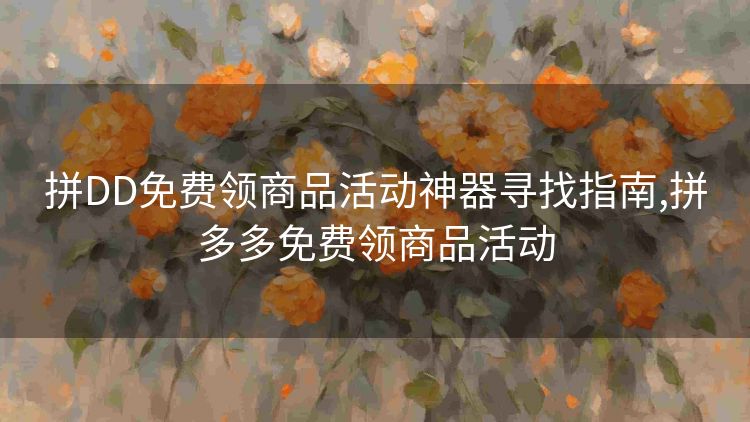 拼DD免费领商品活动神器寻找指南,拼多多免费领商品活动 拼DD免费领商品活动神器寻找指南,拼多多免费领商品活动