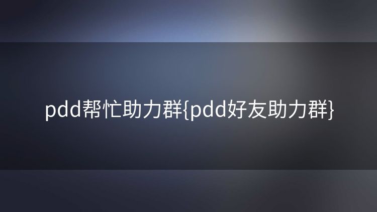 pdd帮忙助力群{pdd好友助力群} pdd帮忙助力群{pdd好友助力群}